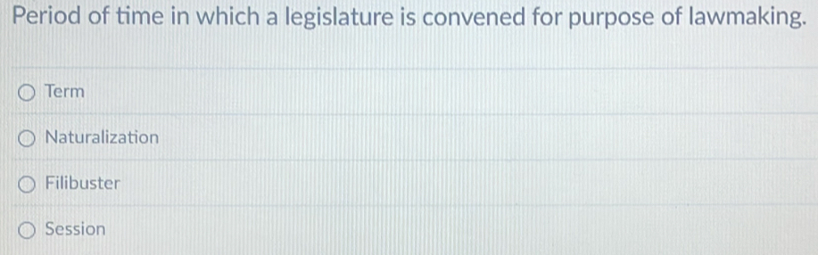 Period of time in which a legislature is convened for purpose of lawmaking.
Term
Naturalization
Filibuster
Session