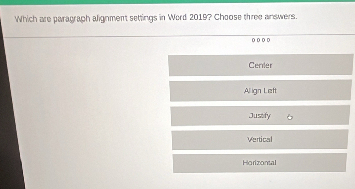 Which are paragraph alignment settings in Word 2019? Choose three answers.
oo o 。
Center
Align Left
Justify
Vertical
Horizontal