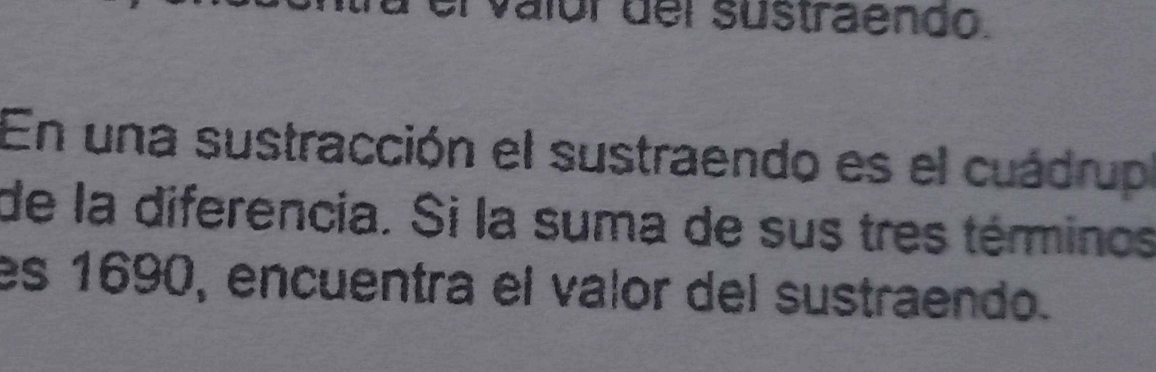 valór del süstraendo. 
En una sustracción el sustraendo es el cuádrup 
de la diferencia. Si la suma de sus tres términos 
es 1690, encuentra el valor del sustraendo.