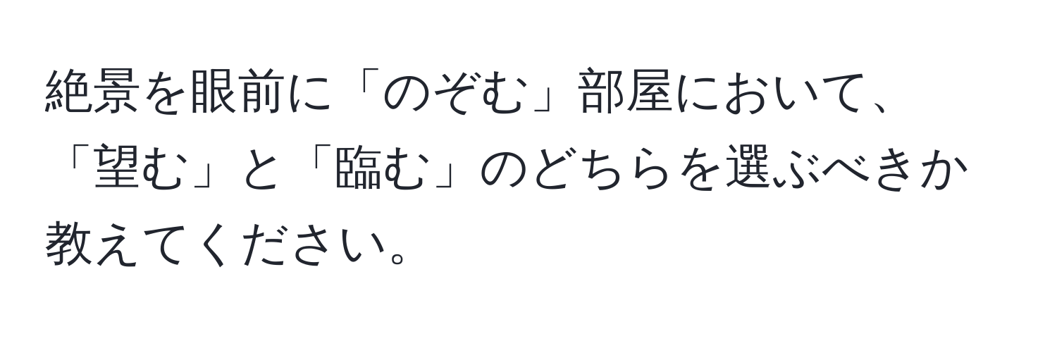 絶景を眼前に「のぞむ」部屋において、「望む」と「臨む」のどちらを選ぶべきか教えてください。