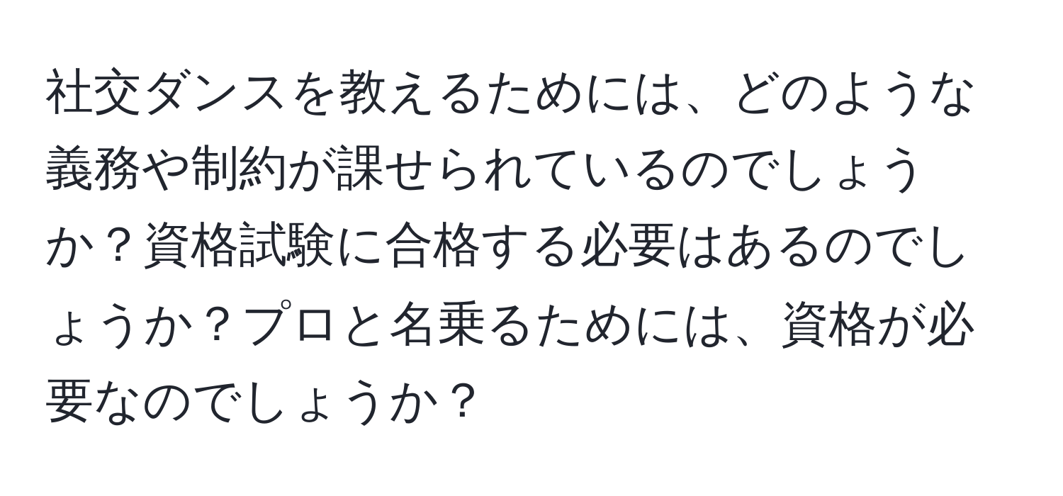 社交ダンスを教えるためには、どのような義務や制約が課せられているのでしょうか？資格試験に合格する必要はあるのでしょうか？プロと名乗るためには、資格が必要なのでしょうか？