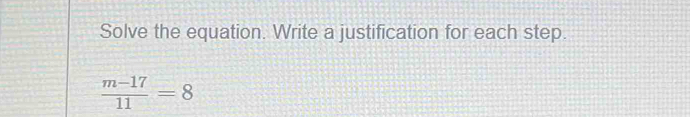 Solve the equation. Write a justification for each step.
 (m-17)/11 =8