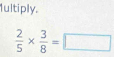 1ultiply.
 2/5 *  3/8 =□