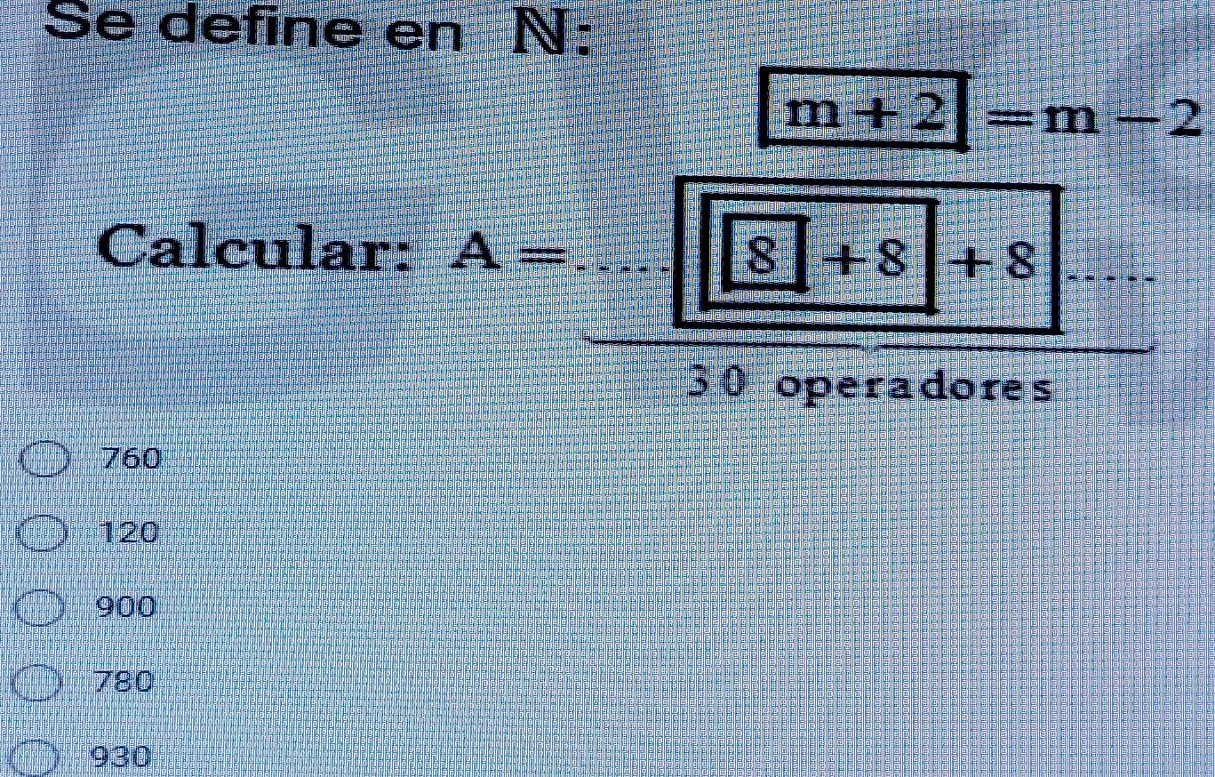 Se define en N:
Calcular: A=  ([m+2]+m-2)/[□^(□)+8] 
760
120
900
780
930