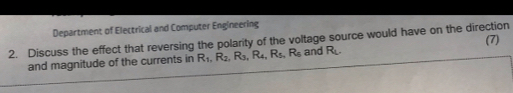 Department of Electrical and Computer Engineering 
2. Discuss the effect that reversing the polarity of the voltage source would have on the direction (7) 
and magnitude of the currents in R_1, R_2, R_3, R_4, R_5, R_6 and R_L.