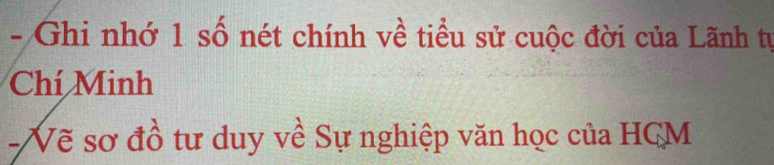 Ghi nhớ 1 số nét chính về tiểu sử cuộc đời của Lãnh tự 
Chí Minh 
- Vẽ sơ đồ tư duy về Sự nghiệp văn học của HCM