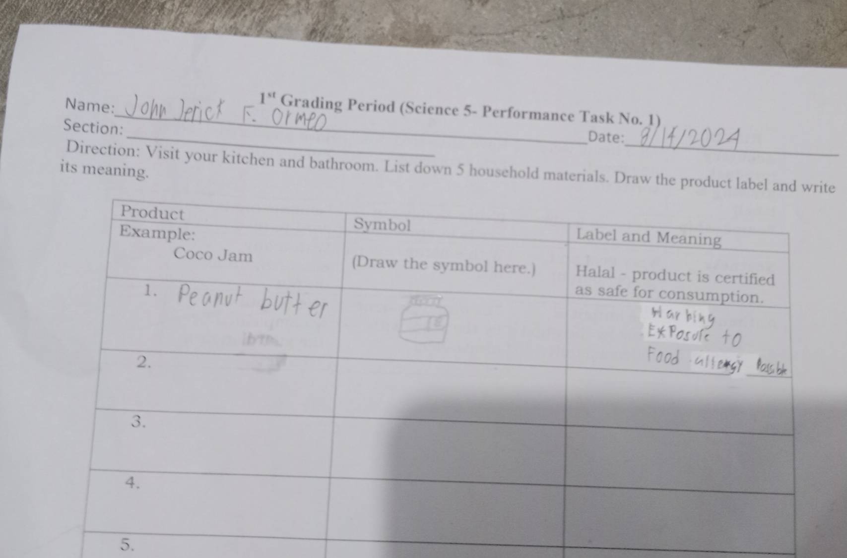 Name:
1^(st) Grading Period (Science 5- Performance Task No. 1) 
_ 
Section: 
Date: 
Direction: Visit your kitchen and bathroom. List down 5 household materials. Draw the product label and write 
its meaning. 
5.