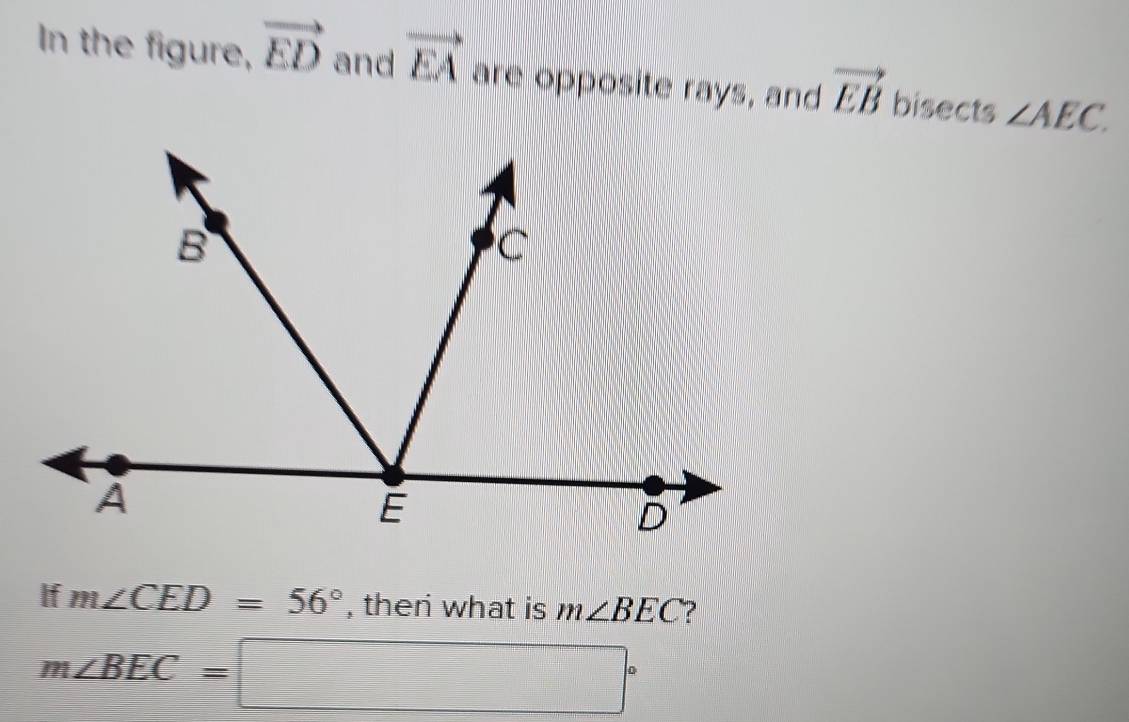 In the figure, vector ED and vector EA are opposite rays, and vector EB bisects ∠ AEC. 
If m∠ CED=56° , ther what is m∠ BEC ?
m∠ BEC=□°