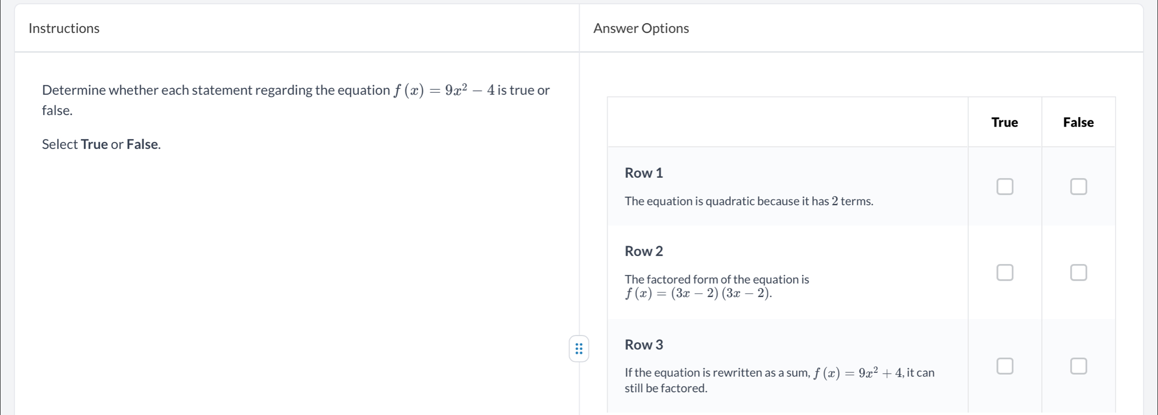 Instructions Answer Options
Determine whether each statement regarding the equation f(x)=9x^2-4 is true or
false.
Select True or False.