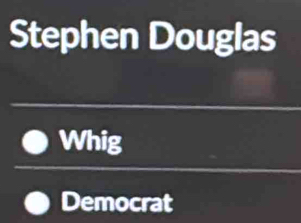 Stephen Douglas 
Whig 
Democrat