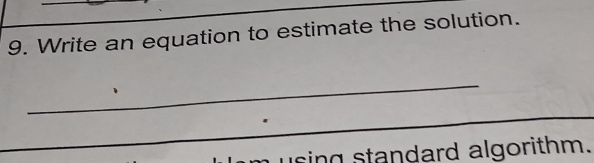 Write an equation to estimate the solution. 
_ 
_ 
g standard algorithm.