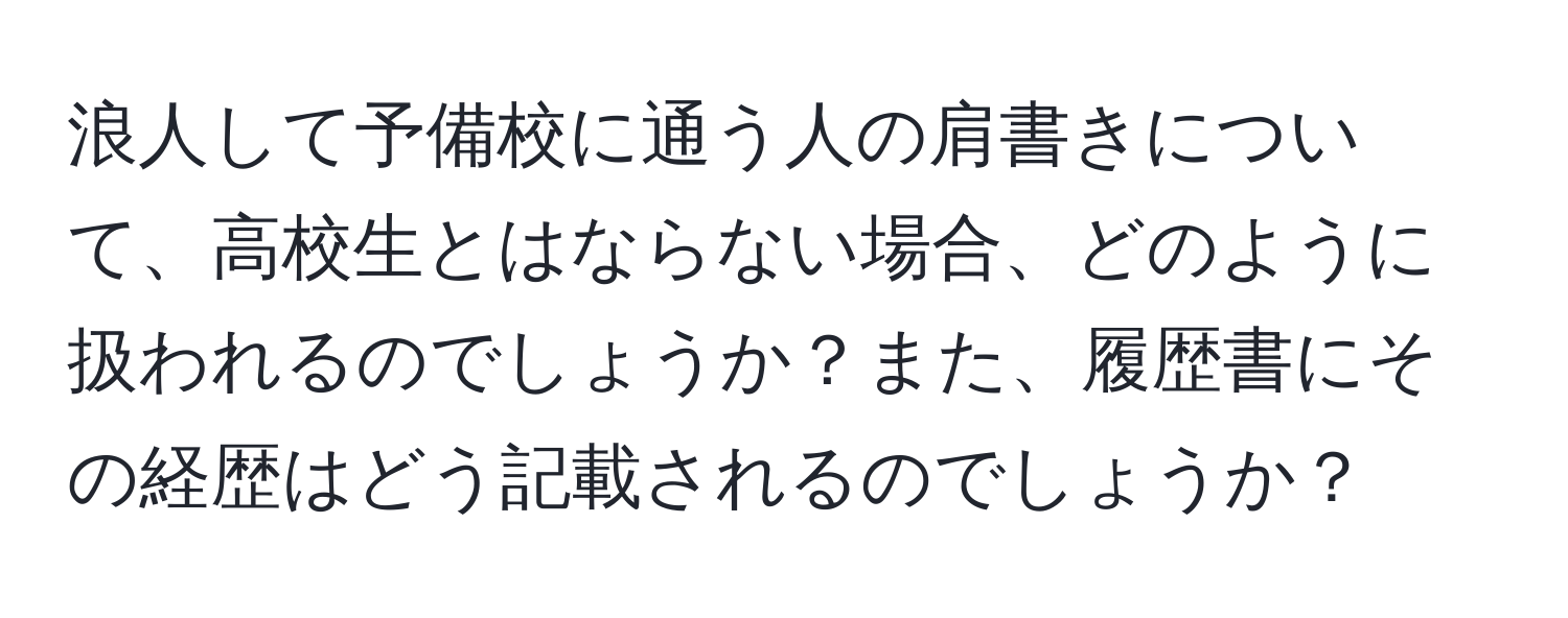 浪人して予備校に通う人の肩書きについて、高校生とはならない場合、どのように扱われるのでしょうか？また、履歴書にその経歴はどう記載されるのでしょうか？