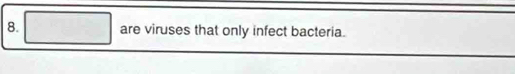 are viruses that only infect bacteria.