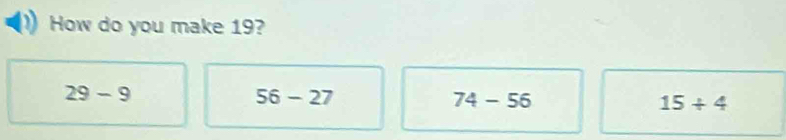 How do you make 19?
29-9
56-27
74-56
15/ 4