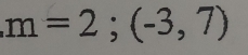 m=2;(-3,7)