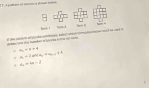 A patteen of blocks is shown below.
If the pattern of blocks continues, select which formula(s) below sed to
determine the number of blocks in the nth term.
a_n=n+4
a_1=2 b^1 C 1 a_n=a_n-1+4
a_n=4n-2
1