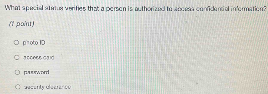 What special status verifies that a person is authorized to access confidential information?
(1 point)
photo ID
access card
password
security clearance