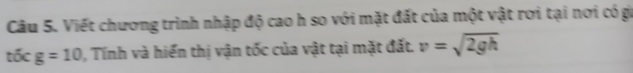 Viết chương trình nhập độ cao h so với mặt đất của một vật rơi tại nơi có gi
ticg=10 , Tính và hiến thị vận tốc của vật tại mặt đất. v=sqrt(2gh)