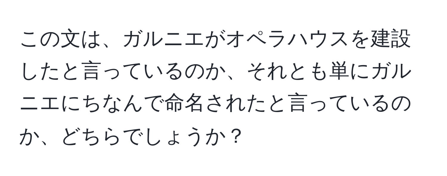 この文は、ガルニエがオペラハウスを建設したと言っているのか、それとも単にガルニエにちなんで命名されたと言っているのか、どちらでしょうか？