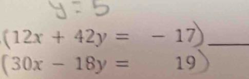 (12x+42y=-17) _
(30x-18y=19)