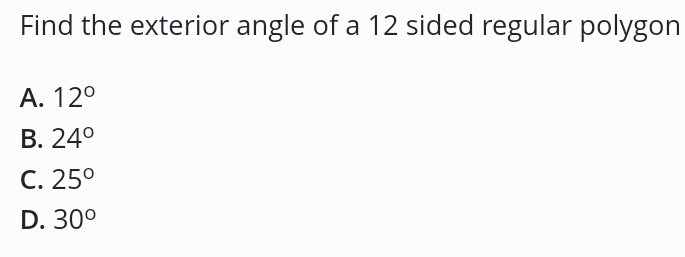 Find the exterior angle of a 12 sided regular polygon
A. 12°
B. 24°
C. 25°
D. 30°