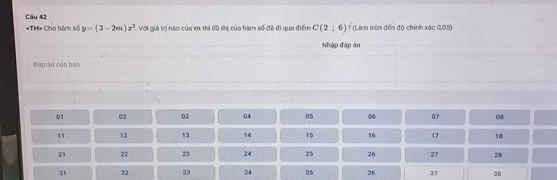 Cho hàm số y=(3-2m)x^2 Với giá trị nào của m thì đồ thị của hàm số đã đi qua điểm C(2;6) ? (Làm tròn đến độ chính xác 0,05)
Nhập đáp án 
Đáp ản của bạn
01
02
03
04
05
06
07
08
11
12
13
14
15
16
17
18
21
22
23
24
25
26
27
28
31
32
33
34
35
36
37
38