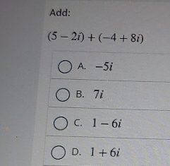 Add:
(5-2i)+(-4+8i)
A. -5i
B. 7i
C. 1-6i
D. 1+6i