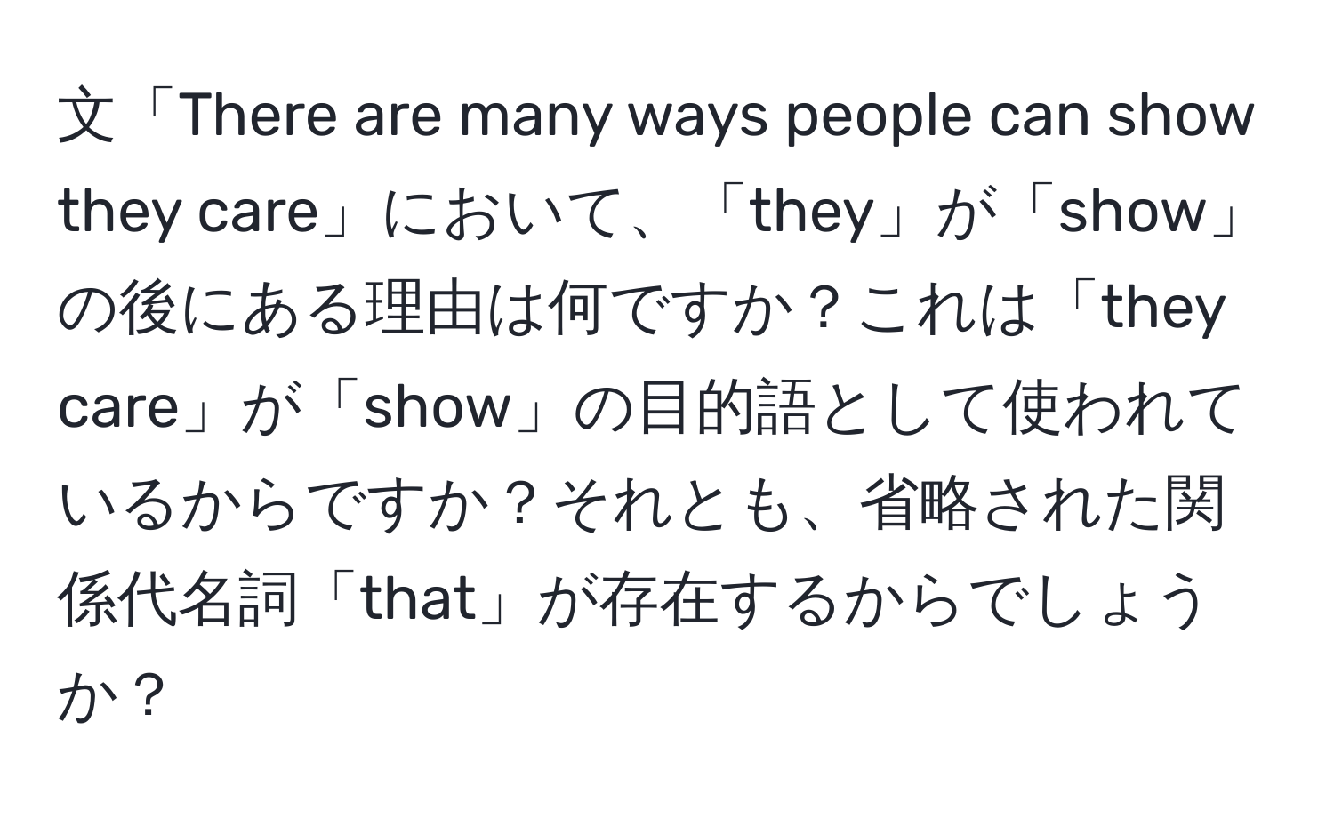 文「There are many ways people can show they care」において、「they」が「show」の後にある理由は何ですか？これは「they care」が「show」の目的語として使われているからですか？それとも、省略された関係代名詞「that」が存在するからでしょうか？