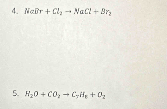 NaBr+Cl_2to NaCl+Br_2
5. H_2O+CO_2to C_7H_8+O_2