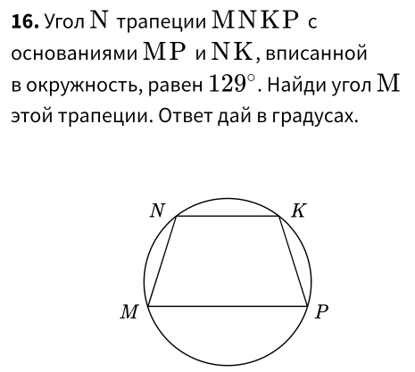 Угол Νтралеции МΝΚΡс 
основаниями МΡ иΝΚ, влисанной 
в окружность, равен 129°. Найди угол М 
эτοй τраπеции. Ответ дай в градусах.