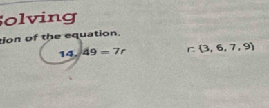 olving 
tion of the equation. 
14. 49=7r r  3,6,7,9