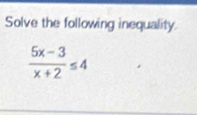 Solve the following inequality.
 (5x-3)/x+2 ≤ 4