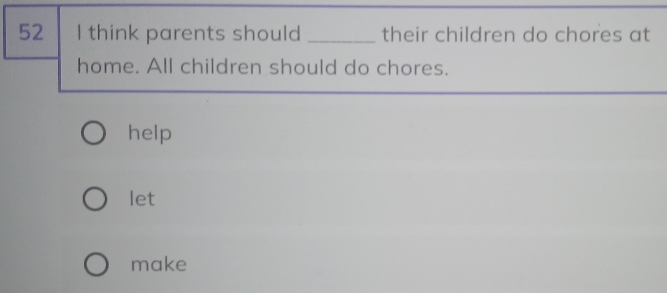 think parents should _their children do chores at
home. All children should do chores.
help
let
make