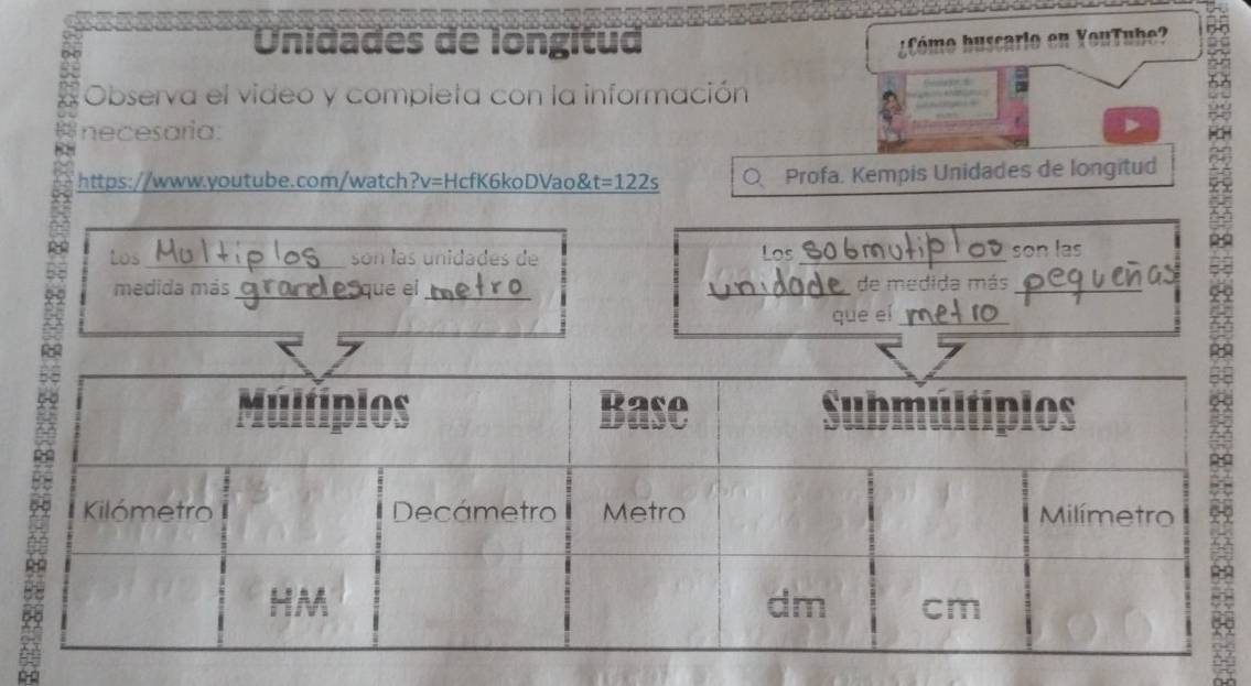 Onidades de longitua 
fó mo huscarlo en VouTub 
Observa el video y completa con la información 
2 
necesaria: 
、 
https://www.youtube.com/watch?v=HcfK6koDVao& t=122s O Profa. Kempis Unidades de longitud 
Los_ son las unidades de __son las 
_ 
medida más _que ei _de medida más_ 
que eí_