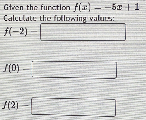 Given the function f(x)=-5x+1
Calculate the following values:
f(-2)=□
f(0)=□
f(2)=□