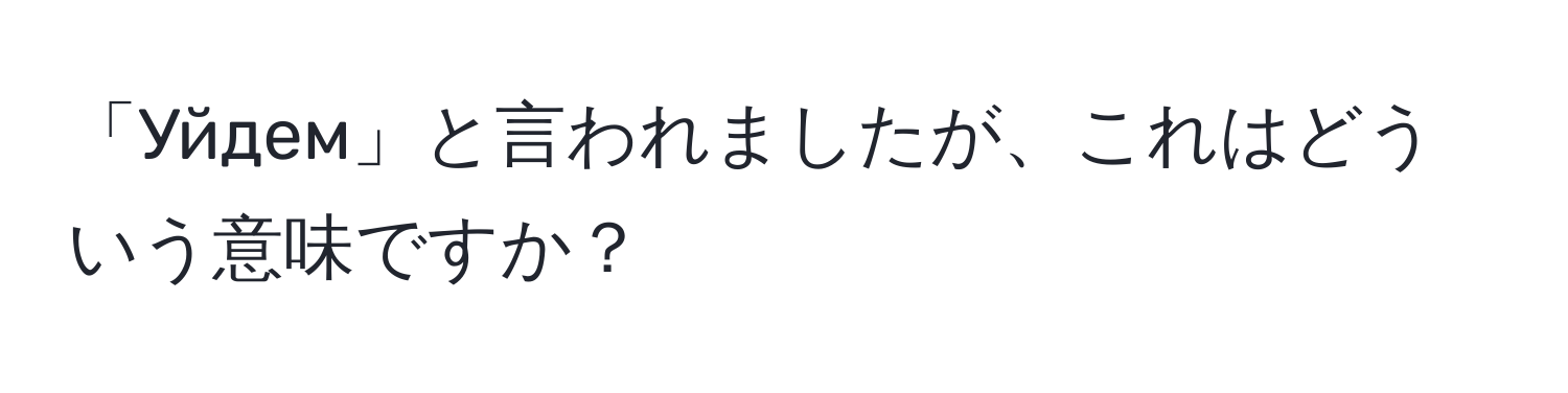 「Уйдем」と言われましたが、これはどういう意味ですか？