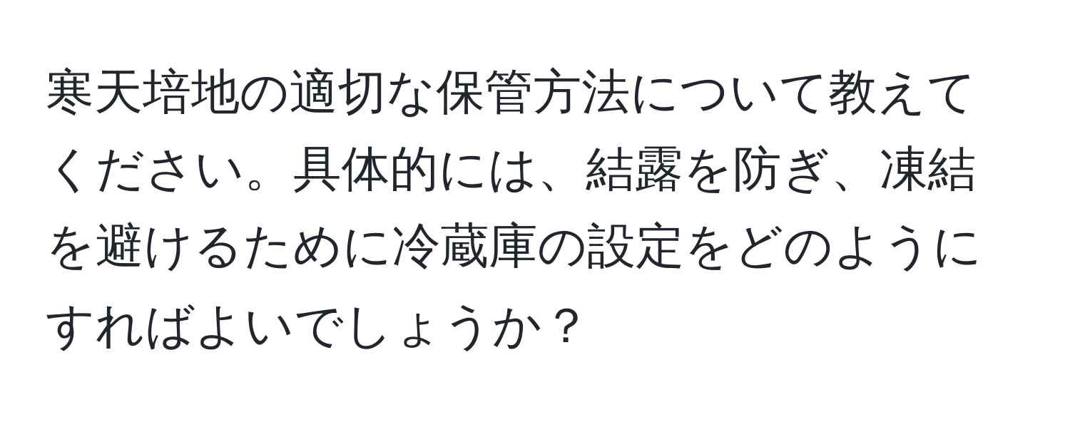 寒天培地の適切な保管方法について教えてください。具体的には、結露を防ぎ、凍結を避けるために冷蔵庫の設定をどのようにすればよいでしょうか？