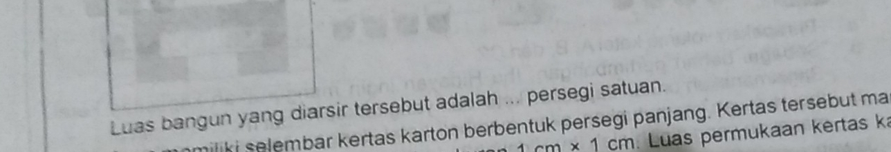 Luas bangun yang diarsir tersebut adalah ... persegi satuan. 
miliki selembar kertas karton berbentuk persegi panjang. Kertas tersebut ma
1cm* 1cm Luas permukaan kertas k