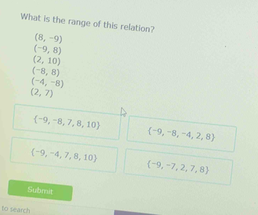 What is the range of this relation?
(8,-9)
(-9,8)
(2,10)
(-8,8)
(-4,-8)
(2,7)
 -9,-8,7,8,10
 -9,-8,-4,2,8
 -9,-4,7,8,10
 -9,-7,2,7,8
Submit
to search