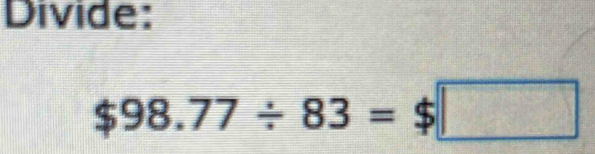 Divide:
$98.77/ 83=$□