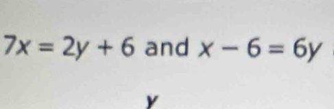 7x=2y+6 and x-6=6y
y