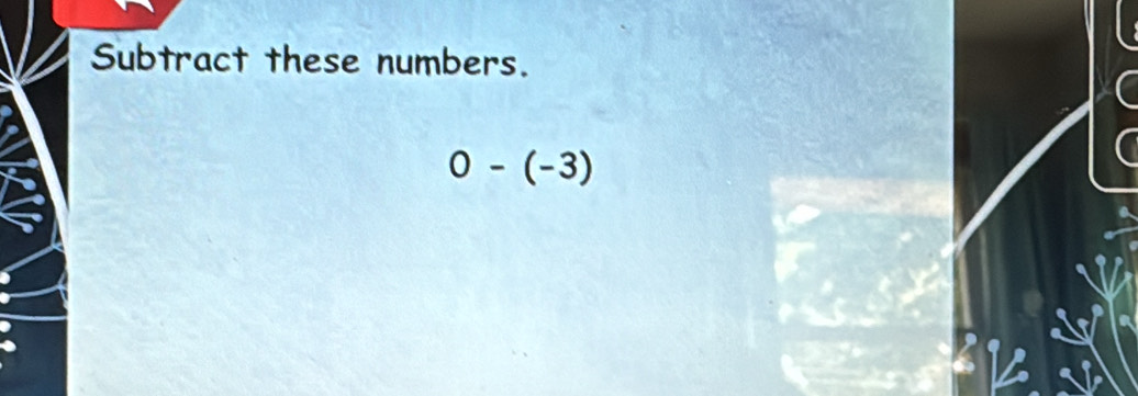 Subtract these numbers.
0-(-3)