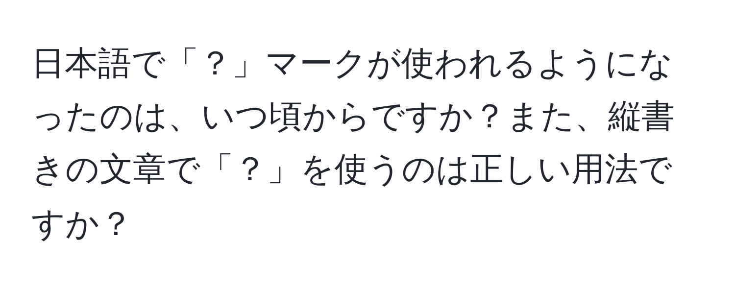 日本語で「？」マークが使われるようになったのは、いつ頃からですか？また、縦書きの文章で「？」を使うのは正しい用法ですか？