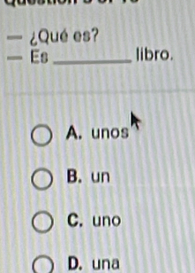 — ¿Quées?
— Es_ libro.
A. unos
B. un
C. uno
D. una