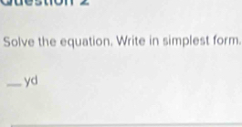 Solve the equation. Write in simplest form. 
_yd