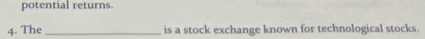 potential returns. 
4. The _is a stock exchange known for technological stocks.