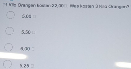 Kilo Orangen kosten 22,00×. Was kosten 3 Kilo Orangen?
5,00
5,50
6,00
5,25