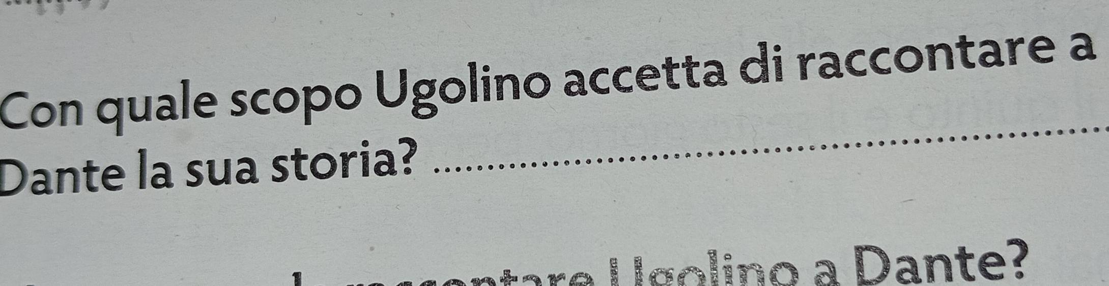 Con quale scopo Ugolino accetta di raccontare a 
Dante la sua storia? 
_ 
re U golino a Dante?