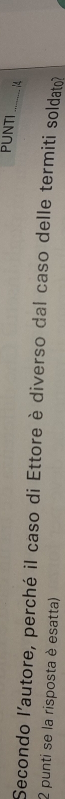 PUNTI /4 
Secondo l'autore, perché il caso di Ettore è diverso dal caso delle termiti soldato? 
2 punti se la risposta è esatta)