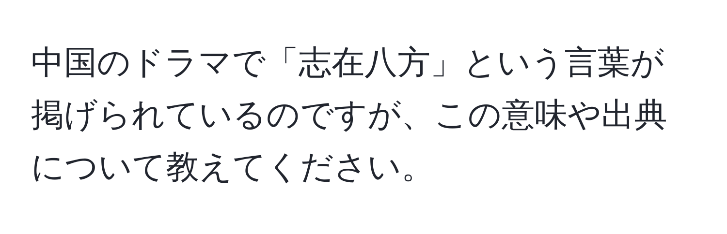 中国のドラマで「志在八方」という言葉が掲げられているのですが、この意味や出典について教えてください。